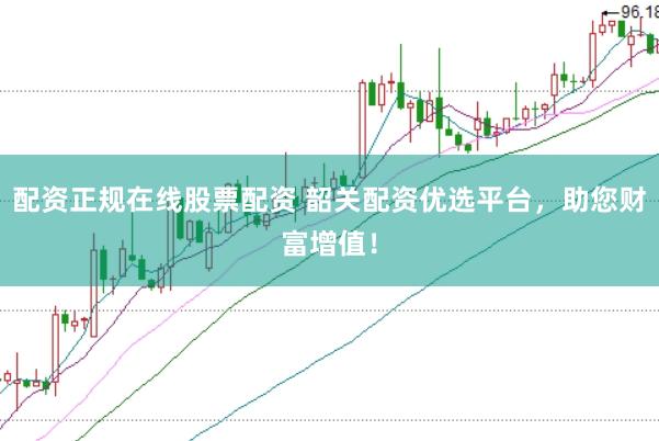 配资正规在线股票配资 韶关配资优选平台，助您财富增值！