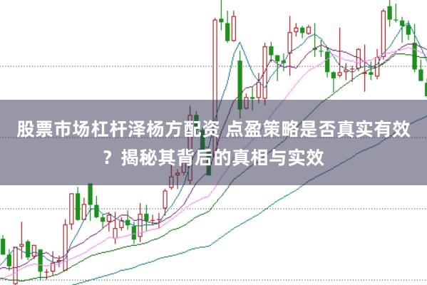 股票市场杠杆泽杨方配资 点盈策略是否真实有效？揭秘其背后的真相与实效