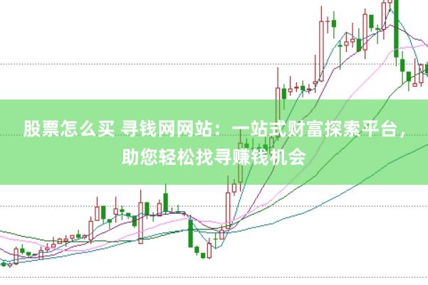 股票怎么买 寻钱网网站：一站式财富探索平台，助您轻松找寻赚钱机会