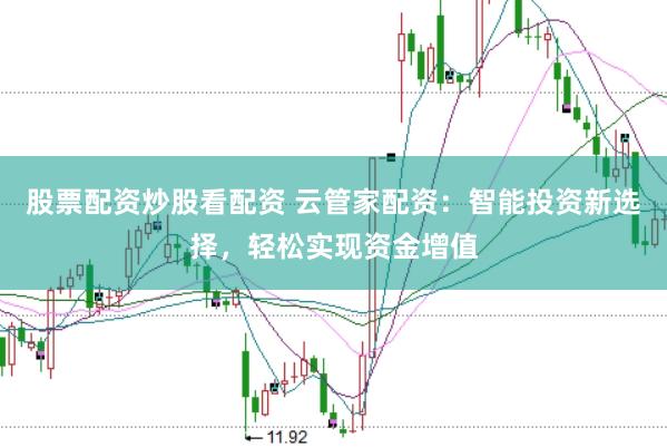 股票配资炒股看配资 云管家配资：智能投资新选择，轻松实现资金增值