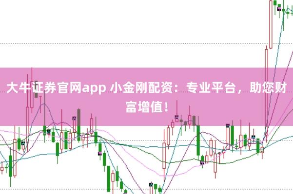 大牛证券官网app 小金刚配资：专业平台，助您财富增值！