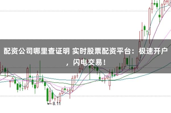 配资公司哪里查证明 实时股票配资平台：极速开户，闪电交易！