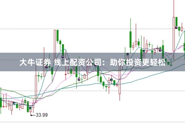 大牛证券 线上配资公司：助你投资更轻松