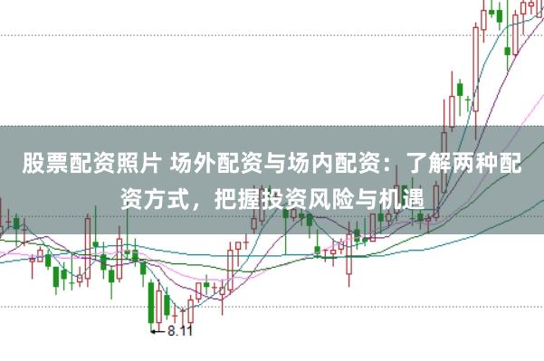 股票配资照片 场外配资与场内配资：了解两种配资方式，把握投资风险与机遇