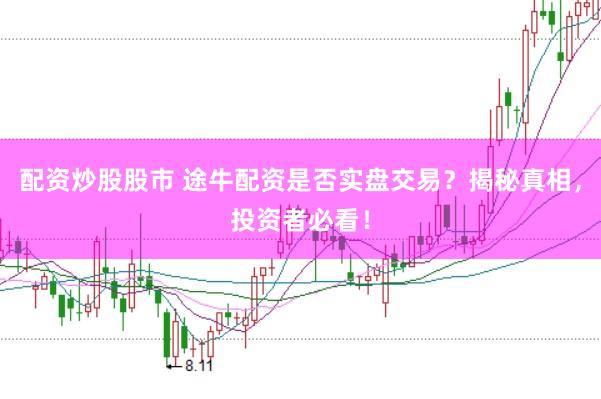 配资炒股股市 途牛配资是否实盘交易？揭秘真相，投资者必看！
