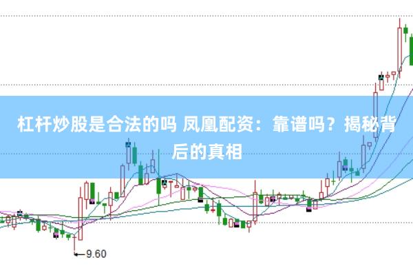 杠杆炒股是合法的吗 凤凰配资：靠谱吗？揭秘背后的真相