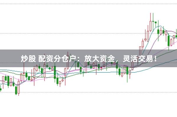 炒股 配资分仓户：放大资金，灵活交易！