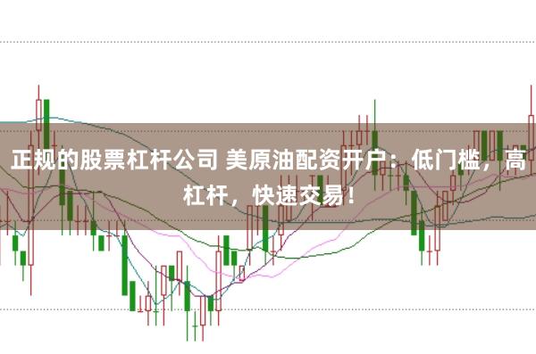 正规的股票杠杆公司 美原油配资开户：低门槛，高杠杆，快速交易！