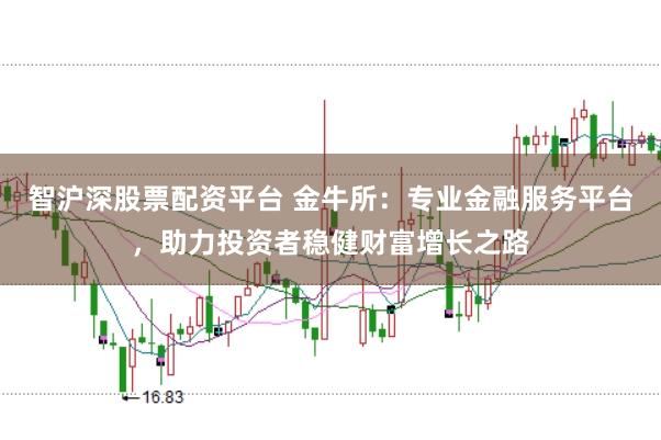 智沪深股票配资平台 金牛所：专业金融服务平台，助力投资者稳健财富增长之路