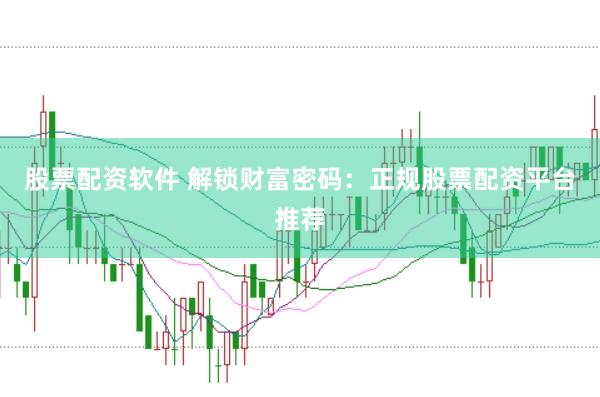 股票配资软件 解锁财富密码：正规股票配资平台推荐
