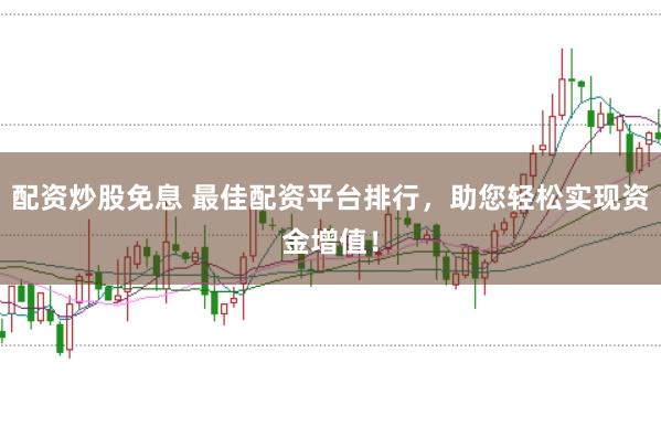 配资炒股免息 最佳配资平台排行，助您轻松实现资金增值！
