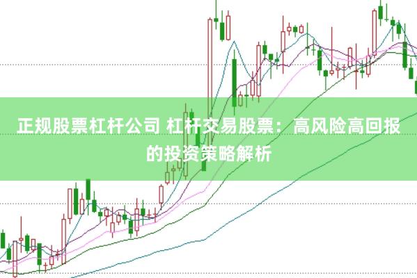 正规股票杠杆公司 杠杆交易股票：高风险高回报的投资策略解析