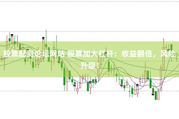 股票配资论坛网站 股票加大杠杆：收益翻倍，风险升级！
