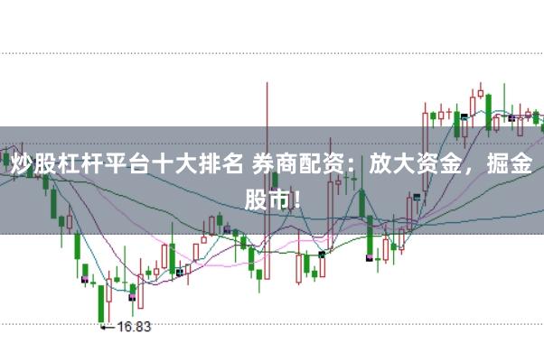 炒股杠杆平台十大排名 券商配资：放大资金，掘金股市！