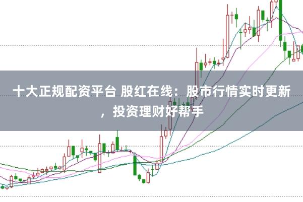 十大正规配资平台 股红在线：股市行情实时更新，投资理财好帮手