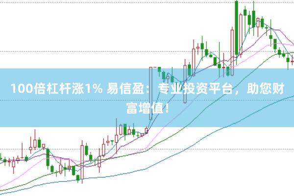 100倍杠杆涨1% 易信盈：专业投资平台，助您财富增值！