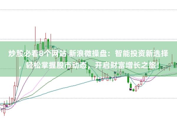 炒股必看8个网站 新浪微操盘：智能投资新选择，轻松掌握股市动态，开启财富增长之旅！