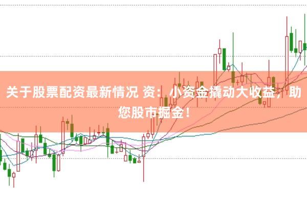 关于股票配资最新情况 资：小资金撬动大收益，助您股市掘金！