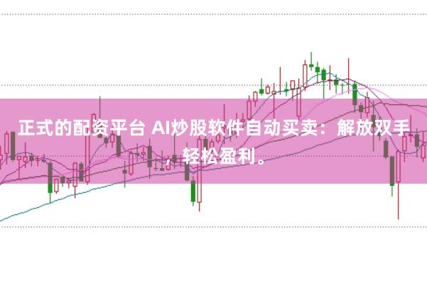 正式的配资平台 AI炒股软件自动买卖：解放双手，轻松盈利。