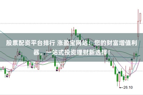 股票配资平台排行 涨盈宝网站：您的财富增值利器，一站式投资理财新选择！