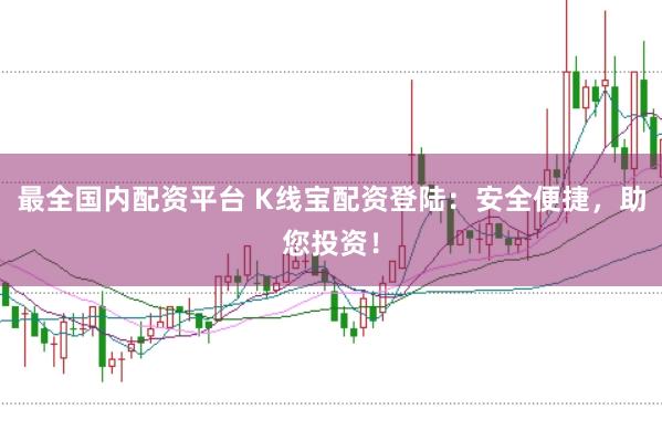 最全国内配资平台 K线宝配资登陆：安全便捷，助您投资！