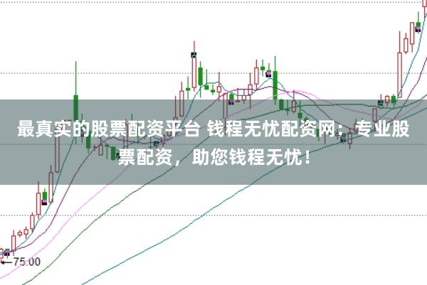 最真实的股票配资平台 钱程无忧配资网：专业股票配资，助您钱程无忧！