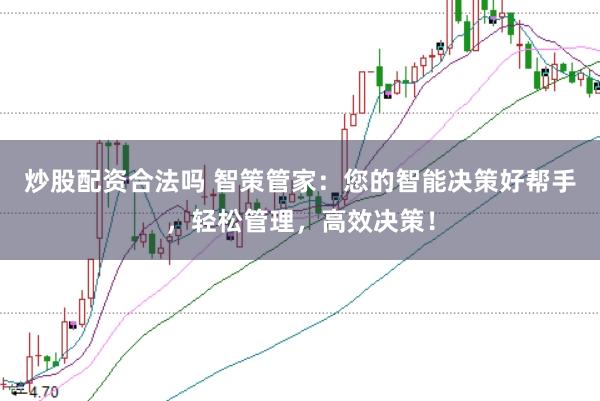 炒股配资合法吗 智策管家：您的智能决策好帮手，轻松管理，高效决策！