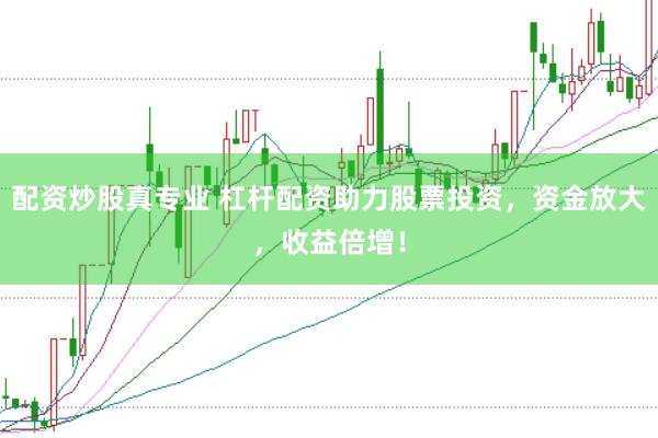 配资炒股真专业 杠杆配资助力股票投资，资金放大，收益倍增！