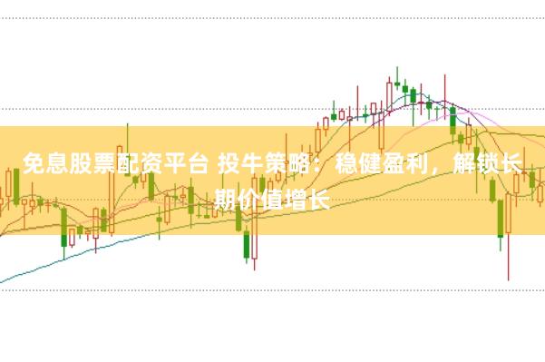 免息股票配资平台 投牛策略：稳健盈利，解锁长期价值增长