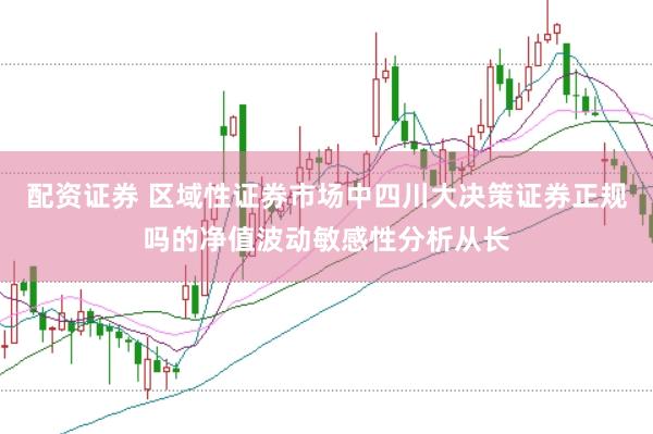 配资证券 区域性证券市场中四川大决策证券正规吗的净值波动敏感性分析从长