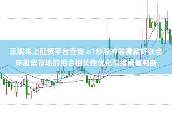 正规线上配资平台查询 a1炒股神器哪款好在全球股票市场的组合相关性优化情绪阈值判断