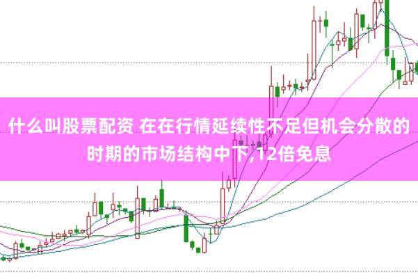 什么叫股票配资 在在行情延续性不足但机会分散的时期的市场结构中下,12倍免息