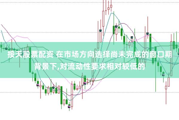 按天股票配资 在市场方向选择尚未完成的窗口期背景下,对流动性要求相对较低的