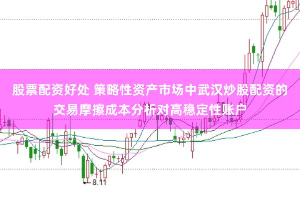 股票配资好处 策略性资产市场中武汉炒股配资的交易摩擦成本分析对高稳定性账户