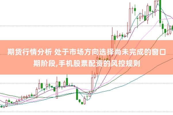 期货行情分析 处于市场方向选择尚未完成的窗口期阶段,手机股票配资的风控规则