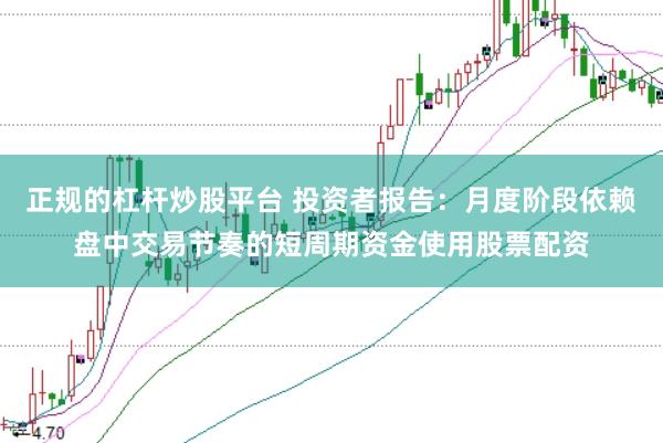正规的杠杆炒股平台 投资者报告：月度阶段依赖盘中交易节奏的短周期资金使用股票配资