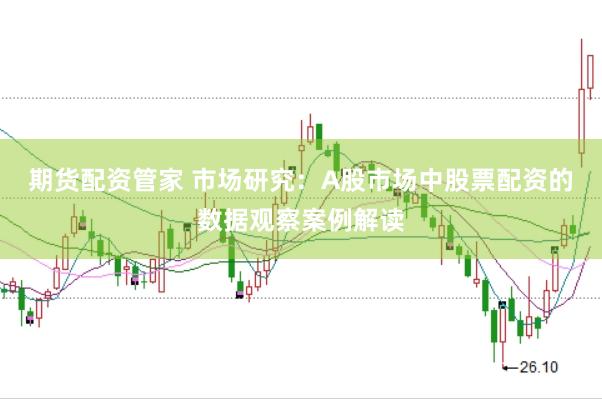 期货配资管家 市场研究：A股市场中股票配资的数据观察案例解读