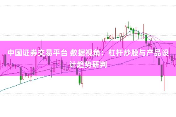 中国证券交易平台 数据视角：杠杆炒股与产品设计趋势研判