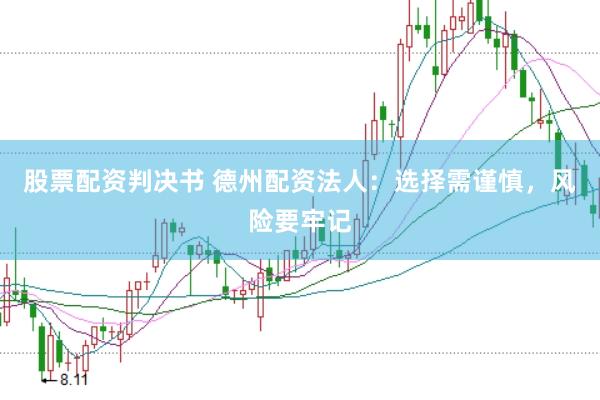 股票配资判决书 德州配资法人：选择需谨慎，风险要牢记