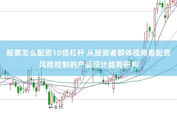 股票怎么配资10倍杠杆 从投资者群体视角看配资风险控制的产品设计趋势研判