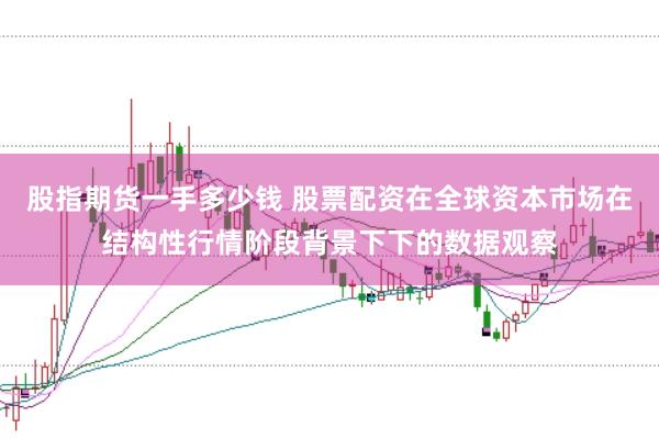 股指期货一手多少钱 股票配资在全球资本市场在结构性行情阶段背景下下的数据观察