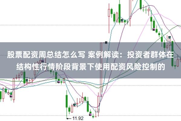 股票配资周总结怎么写 案例解读：投资者群体在结构性行情阶段背景下使用配资风险控制的