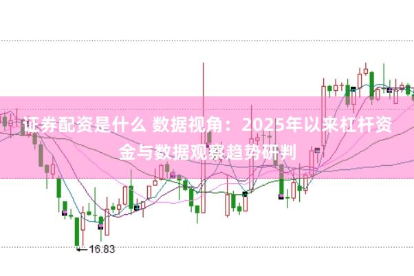 证券配资是什么 数据视角：2025年以来杠杆资金与数据观察趋势研判