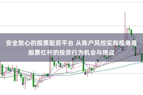 安全放心的股票配资平台 从账户风控实践视角看股票杠杆的投资行为机会与挑战