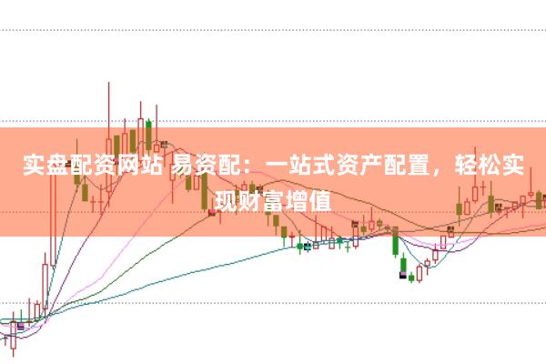 实盘配资网站 易资配：一站式资产配置，轻松实现财富增值