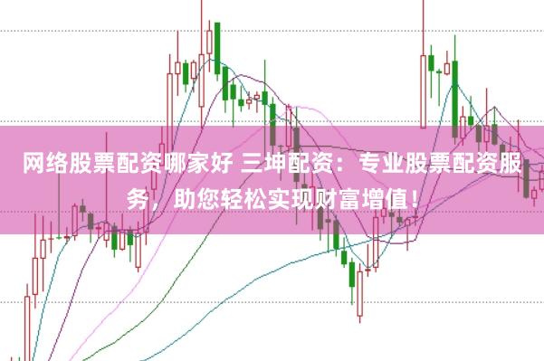 网络股票配资哪家好 三坤配资：专业股票配资服务，助您轻松实现财富增值！