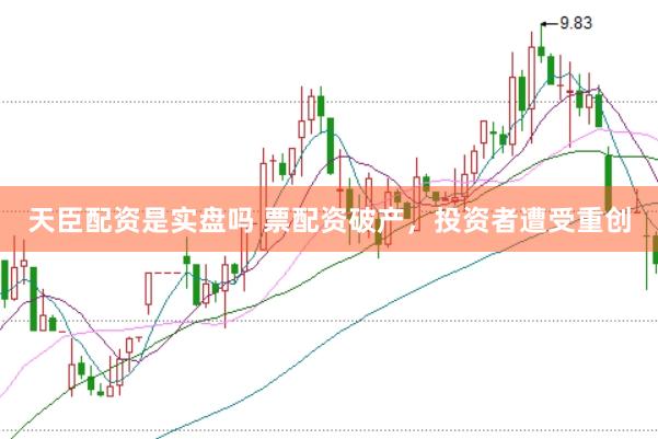 天臣配资是实盘吗 票配资破产，投资者遭受重创