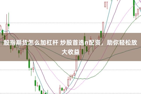 股指期货怎么加杠杆 炒股首选n配资，助你轻松放大收益