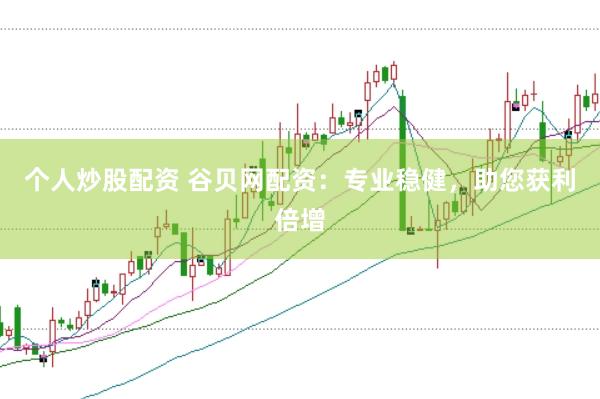 个人炒股配资 谷贝网配资：专业稳健，助您获利倍增