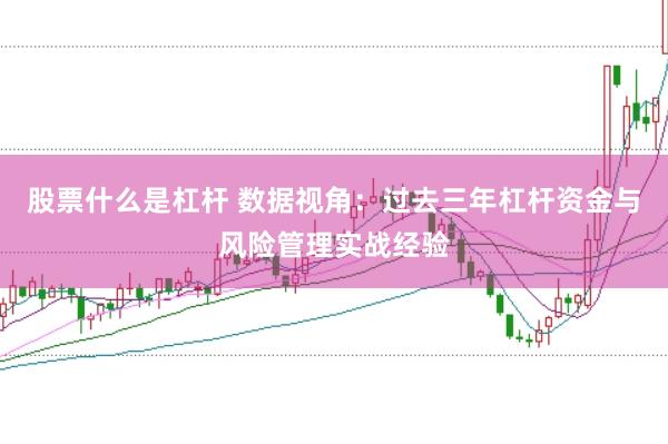 股票什么是杠杆 数据视角：过去三年杠杆资金与风险管理实战经验